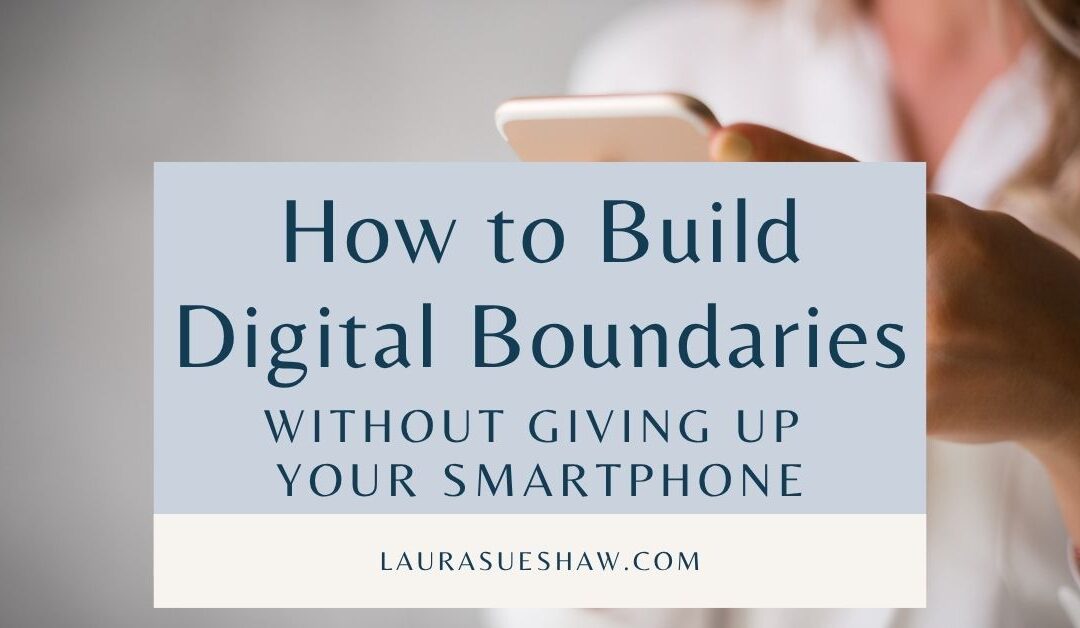How to Build Digital Boundaries (Without Giving Up Your Smartphone)
